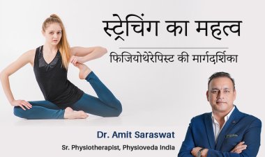 स्ट्रेचिंग का महत्व: एक फिजियोथेरेपिस्ट की मार्गदर्शिका - डॉ. अमित सारस्वत, फिजियोथेरेपी विशेषज्ञ