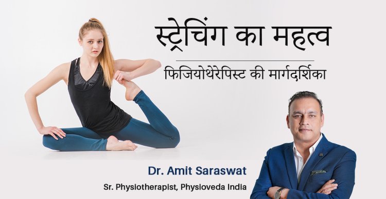 स्ट्रेचिंग का महत्व: एक फिजियोथेरेपिस्ट की मार्गदर्शिका - डॉ. अमित सारस्वत, फिजियोथेरेपी विशेषज्ञ